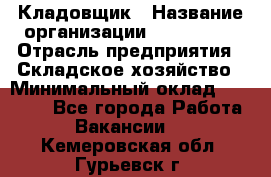 Кладовщик › Название организации ­ Maxi-Met › Отрасль предприятия ­ Складское хозяйство › Минимальный оклад ­ 30 000 - Все города Работа » Вакансии   . Кемеровская обл.,Гурьевск г.